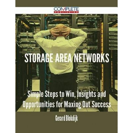Storage Area Networks - Simple Steps to Win, Insights and Opportunities for Maxing Out Success -