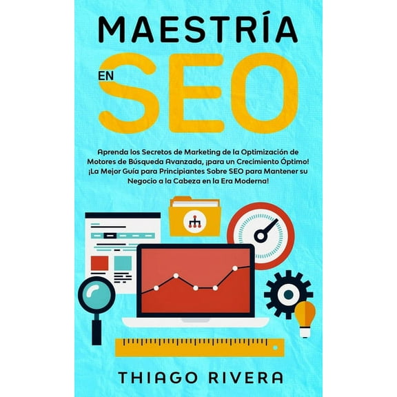 Maestría en SEO: Aprenda los Secretos de Marketing de la Optimización de Motores de Búsqueda Avanzada, ¡para un Crecimiento Óptimo! ¡La Mejor Guía para Principiantes Sobre SEO para Mantener su Negocio