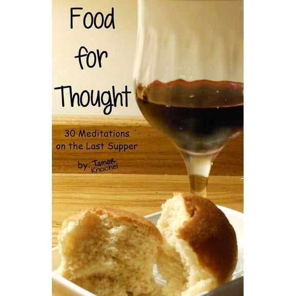 Food for Thought: 30 Meditations on the Last Supper Paperback 1482004887 9781482004885 Tamar Knochel