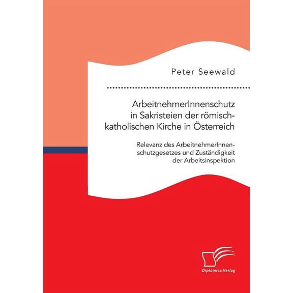 ArbeitnehmerInnenschutz in Sakristeien der rÃ¶misch-katholischen Kirche in Ãsterreich: Relevanz des ArbeitnehmerInnenschu, (Paperback)