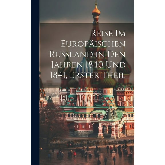 Reise Im Europäischen Russland in Den Jahren 1840 Und 1841, Erster Theil (Hardcover)