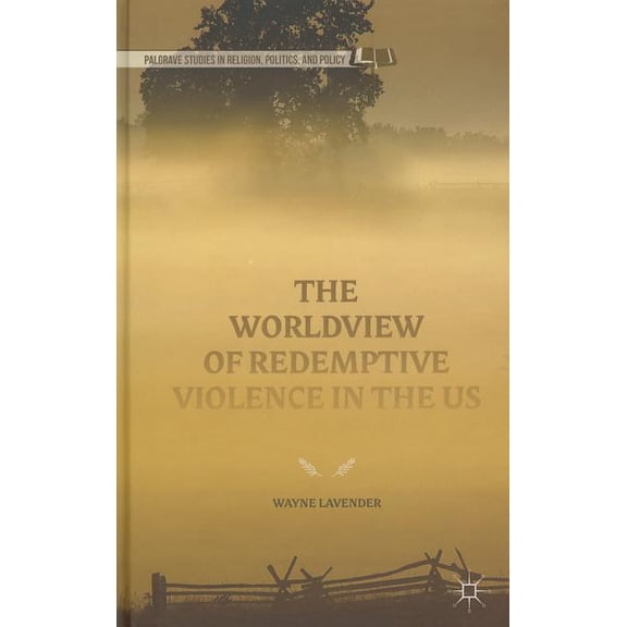 Palgrave Studies in Religion, Politics, The Worldview of Redemptive Violence in the Us, (Hardcover)