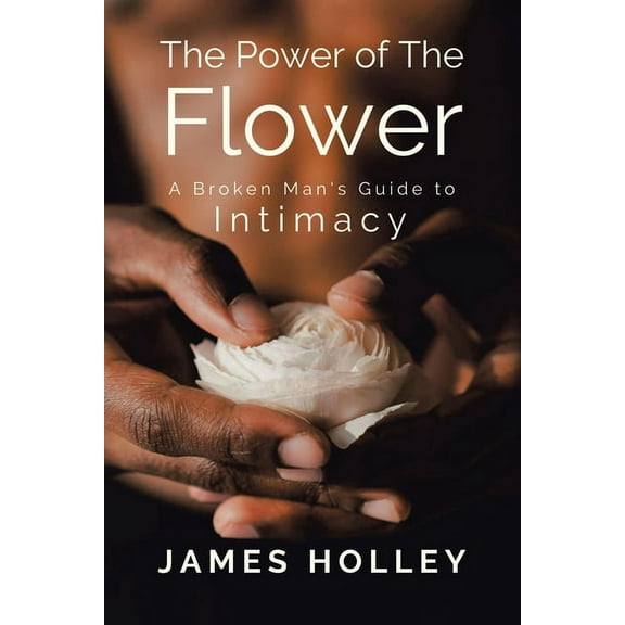 Power of the Flower: A Broken Man's Guide to Intimacy, (Paperback)