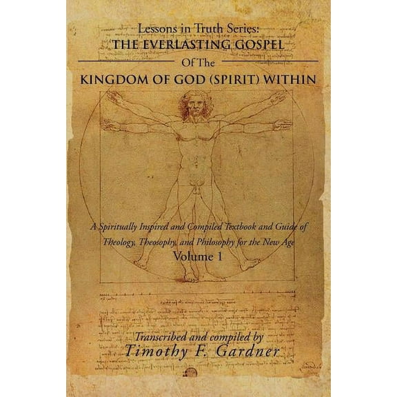The Everlasting Gospel oOf the Kingdom of God (Spirit) Within: A Spiritually Inspired and Compiled Textbook and Guide of Theology, Theosophy, and Philosophy for the New Age Volume 1