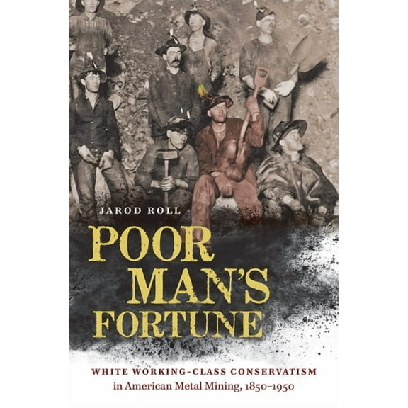 Poor Man's Fortune: White Working-Class Conservatism in American Metal Mining, 1850-1950, (Hardcover)