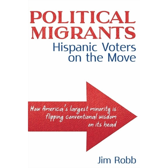 Political Migrants: Hispanic Voters on the Move-How America's Largest Minority Is Flipping Conventional Wisdom on Its He, (Paperback)