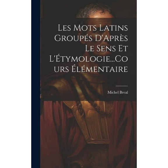 Les Mots Latins Groupés D'Après Le Sens Et L'Étymologie...Cours Élémentaire (Hardcover)