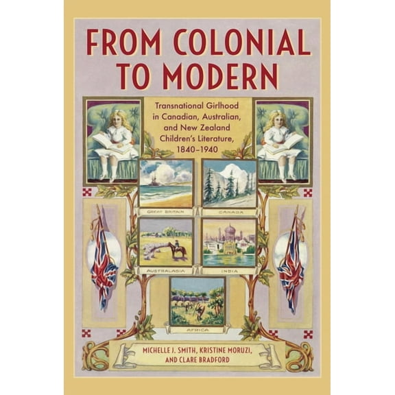 From Colonial to Modern: Transnational Girlhood in Canadian, Australian, and New Zealand Literature, 1840-1940, (Hardcover)