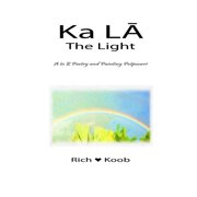 Ka LA - The Light: A to Z Poetry and Painting Potpourri Ascend in Love Paperback 154131266X 9781541312661 Richard Koob