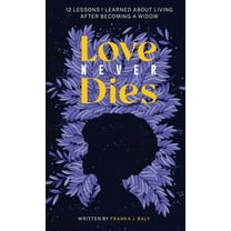 Love Never Dies: 12 Lessons I Learned About Living After Becoming a Widow, (Hardcover)