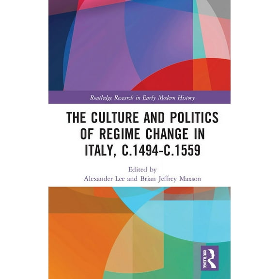 Routledge Research in Early Modern Histo The Culture and Politics of Regime Change in Italy, c.1494-c.1559, (Hardcover)