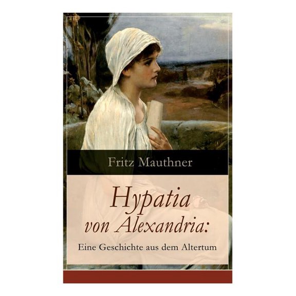 Hypatia von Alexandria: Eine Geschichte aus dem Altertum: Lebensgeschichte der berühmten Mathematikerin, Astronomin und , (Paperback)