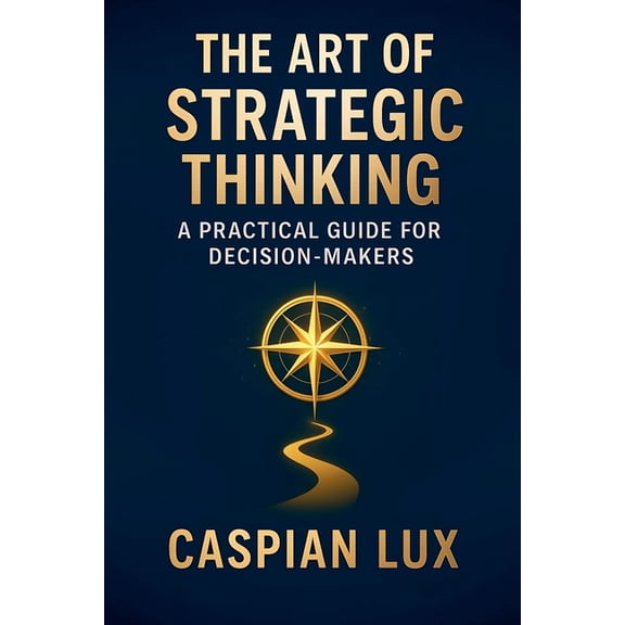 Strategic Advantage The Art of Strategic Thinking: A Practical Guide for Decision-Makers, Book 1, (Paperback)
