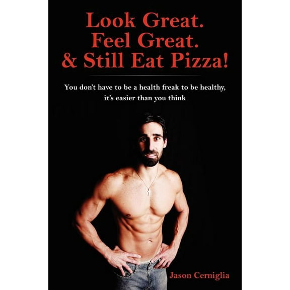 Look Great. Feel Great. & Still Eat Pizza!: You don't have to be a health freak to be healthy, it's easier than you thin, (Paperback)