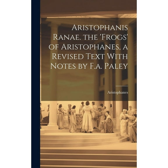 Aristophanis Ranae. the 'Frogs' of Aristophanes, a Revised Text With Notes by F.a. Paley (Hardcover)