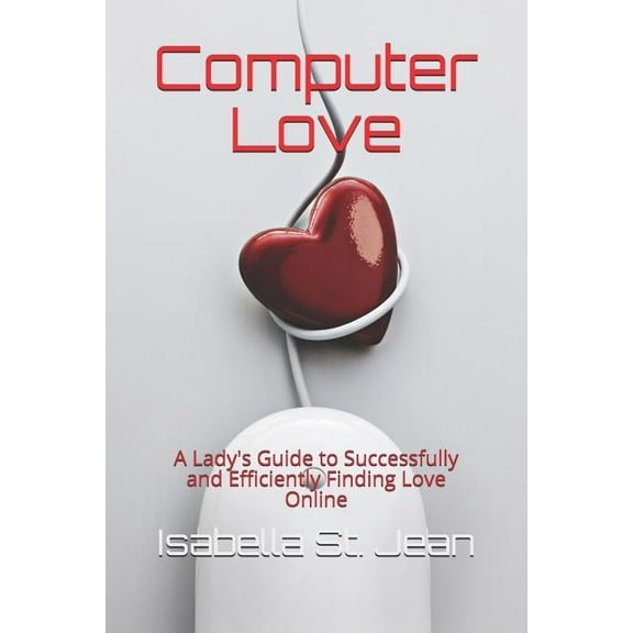 Computer Love: A Lady's Guide to Successfully and Efficiently Finding Love Online, (Paperback)