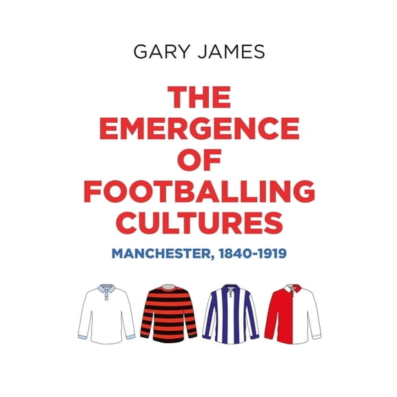 The Emergence of Footballing Cultures: Manchester, 1840-1919, (Paperback)