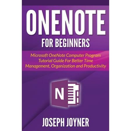 Onenote for Beginners : Microsoft Onenote Computer Program Tutorial Guide for Better Time Management, Organization and (Best Xml Tutorials For Beginners)