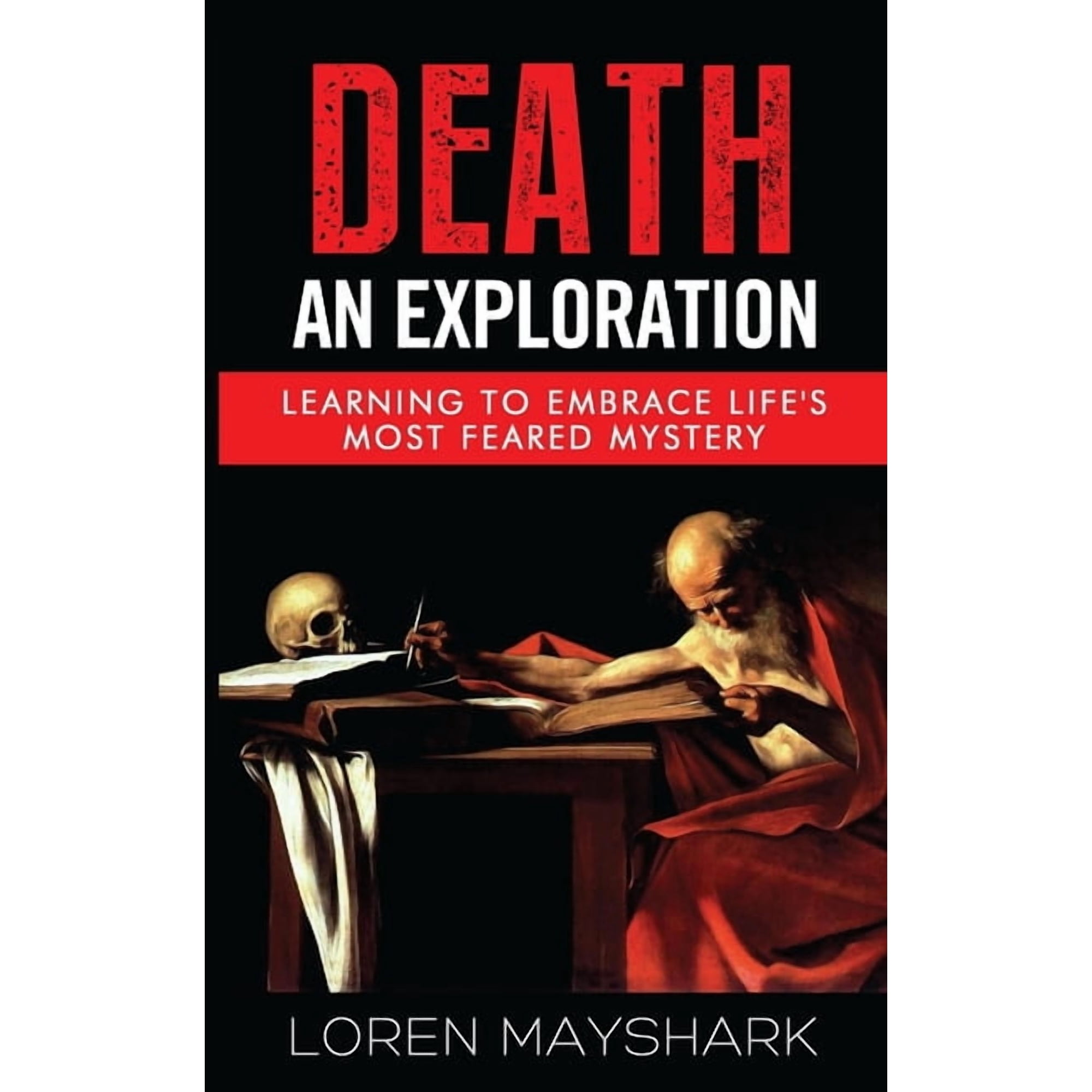 Death: An Exploration: Learning to Embrace Life's Most Feared Mystery, (Paperback)