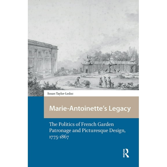 Spatial Imageries in Historical Perspect Marie-Antoinette's Legacy: The Politics of French Garden Patronage and Picturesque Design, 1775-1867, Book 3, (Hardcover)