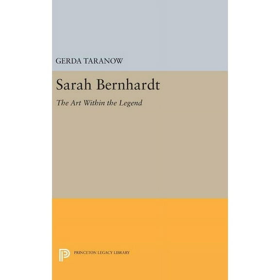Princeton Legacy Library Sarah Bernhardt: The Art Within the Legend, Book 1572, (Hardcover)
