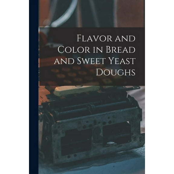Flavor and Color in Bread and Sweet Yeast Doughs, (Paperback)