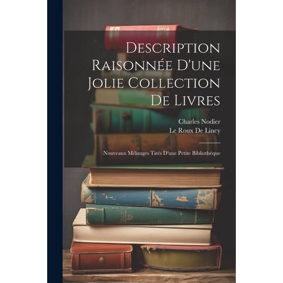 Description Raisonnée D'une Jolie Collection De Livres: Nouveaux Mélanges Tirés D'une Petite Bibliothéque (Paperback)