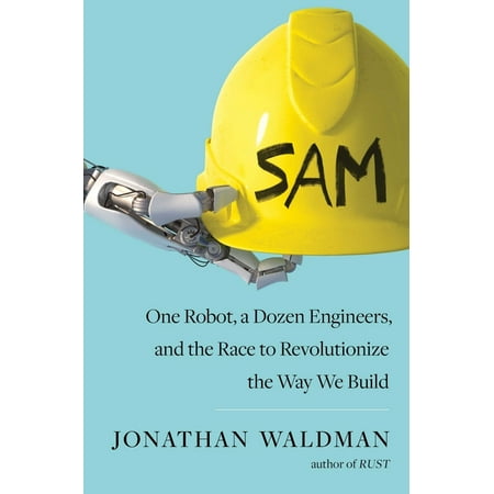 SAM : One Robot, a Dozen Engineers, and the Race to Revolutionize the Way We Build