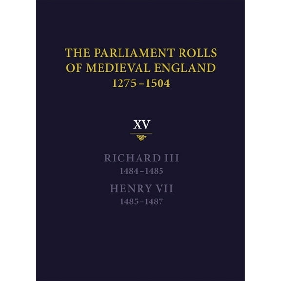 The Parliament Rolls of Medieval England, 1275-1504: XV: Richard III. 1484-1485 & Henry VII. 1485-1487, (Hardcover)