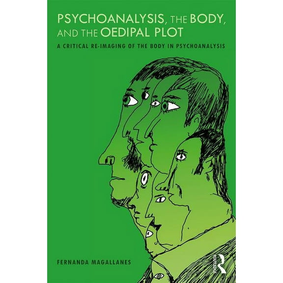 Psychoanalysis, the Body, and the Oedipal Plot: A Critical Re-Imaging of the Body in Psychoanalysis, (Paperback)