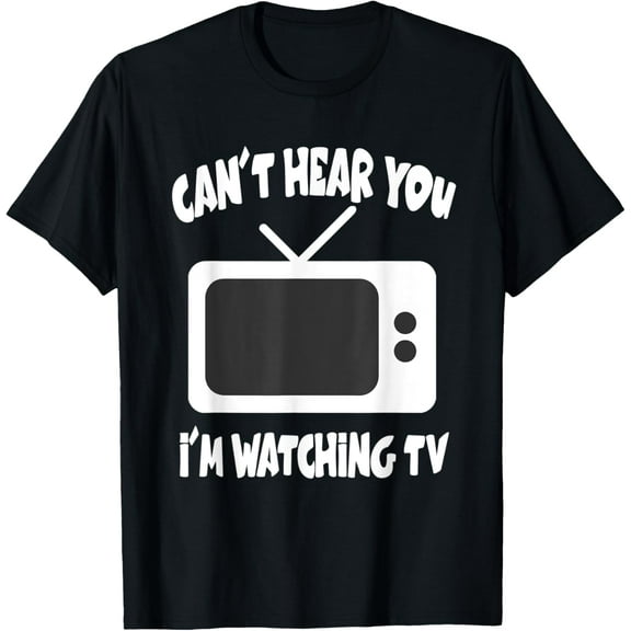 Can't Hear You I'm Watching TV Television T-Shirt men and women can wear, black, white, gifts