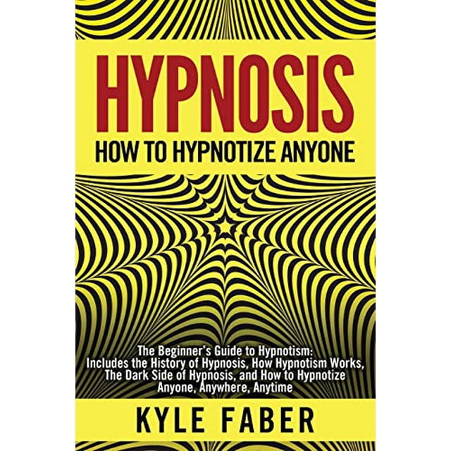 Hypnosis - How to Hypnotize Anyone: The Beginners Guide to Hypnotism - Includes the History of Hypnosis, How Hypnotism Works, The Dark Side of Hypnosis, and How to Hypnotize Anyone, Anywhere, Anytime