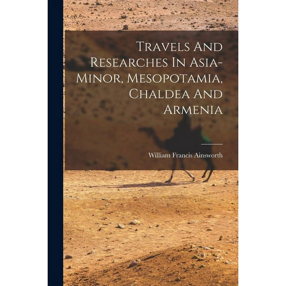 Travels And Researches In Asia-minor, Mesopotamia, Chaldea And Armenia (Paperback)