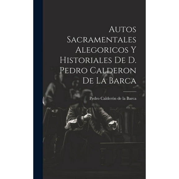 Autos Sacramentales Alegoricos Y Historiales De D. Pedro Calderon De La Barca (Hardcover)