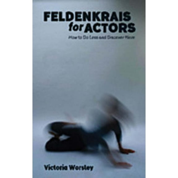Feldenkrais for Actors: How to Do Less and Discover More, (Paperback)