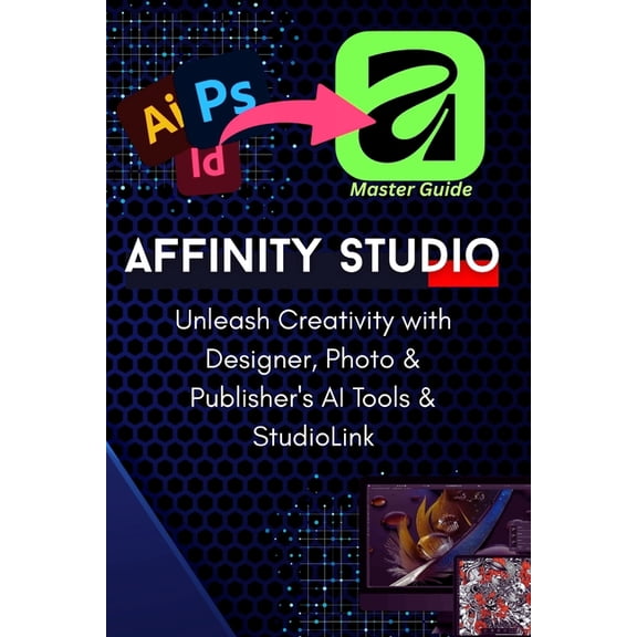 The Complete Pro-Guide to the All-New Affinity Studio: The A-to-Z Master Manual: Master Vector, Pixel, & Layout Desi, (Paperback)