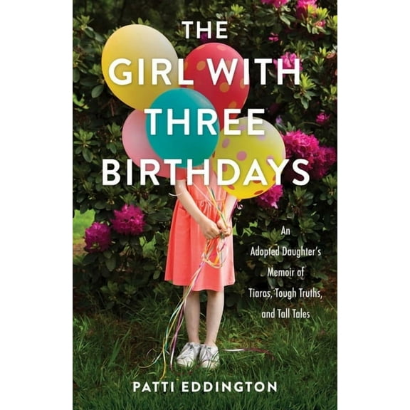 The Girl with Three Birthdays: An Adopted Daughter's Memoir of Tiaras, Tough Truths, and Tall Tales, (Paperback)