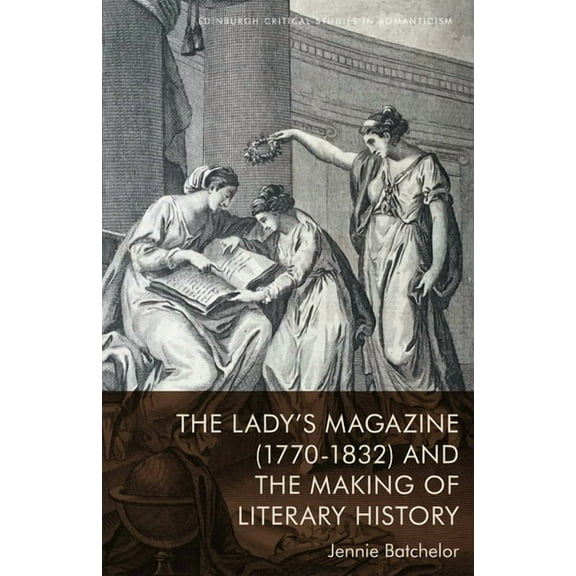 Edinburgh Critical Studies in Romanticis The Lady's Magazine (1770-1832) and the Making of Literary History, (Hardcover)