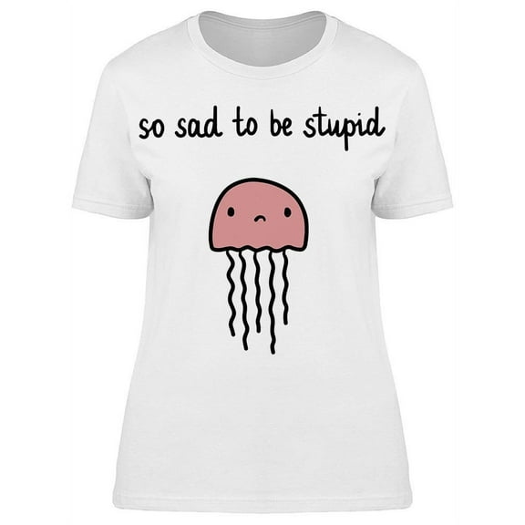 So Sad To Be Stupid, Jelly Fish T-Shirt Women -Image by Shutterstock, Female Large