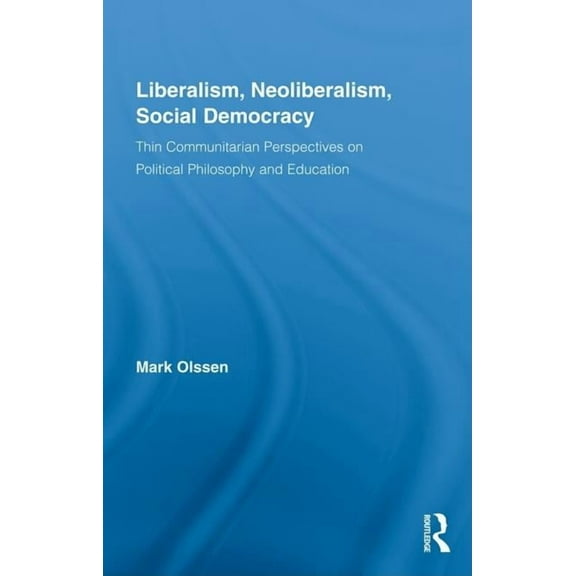 Routledge Studies in Social and Politica Liberalism, Neoliberalism, Social Democracy: Thin Communitarian Perspectives on Political Philosophy and Education, Book 66, (Hardcover)