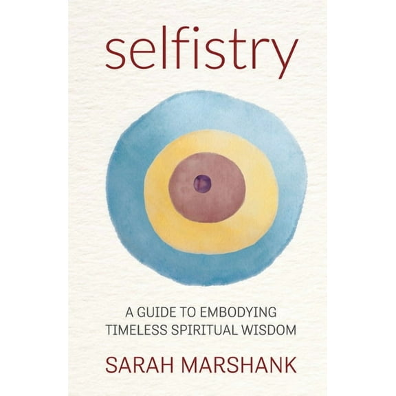 Selfistry: A Guide to Embodying Timeless Spiritual Wisdom, (Paperback)