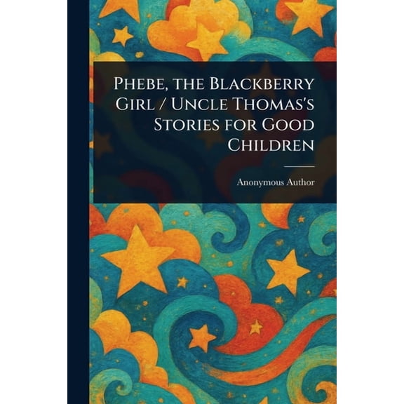 Phebe, the Blackberry Girl / Uncle Thomas's Stories for Good Children, (Paperback)