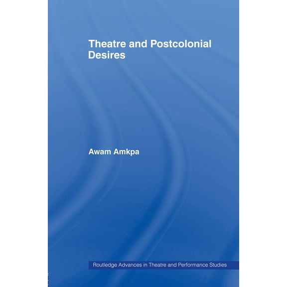 Routledge Advances in Theatre & Performa Theatre and Postcolonial Desires, (Paperback)