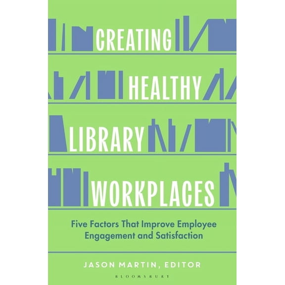 Creating Healthy Library Workplaces: Five Factors That Improve Employee Engagement and Satisfaction, (Hardcover)