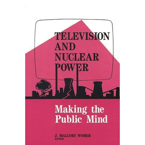 Television and Nuclear Power: Making the Public Mind, (Paperback)