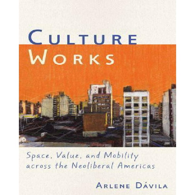 Culture Works: Space, Value, and Mobility Across the Neoliberal Americas