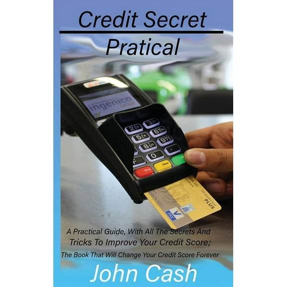 Credit Secret Pratical: A Practical Guide, With All The Secrets And Tricks To Improve Your Credit Score; The Book That Will Change Your Credit Score Forever (Hardcover)