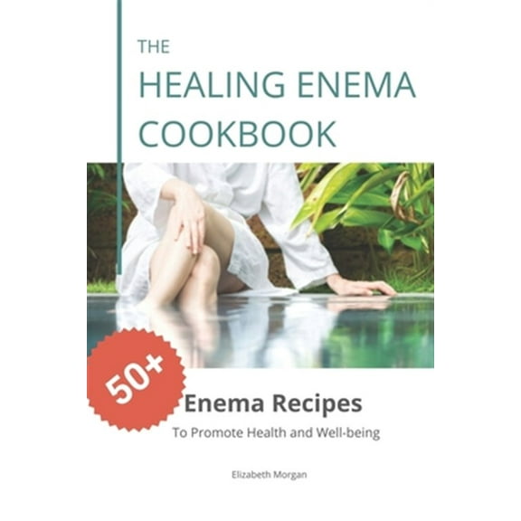 The Healing Enema Cookbook: 50  Enema Recipes to Promote Health and Well-being