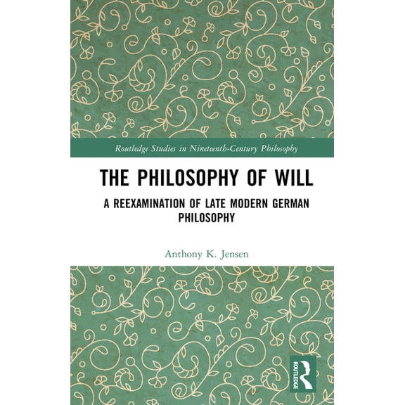 Routledge Studies in Nineteenth-Century  The Philosophy of Will: A Reexamination of Late Modern German Philosophy, (Hardcover)