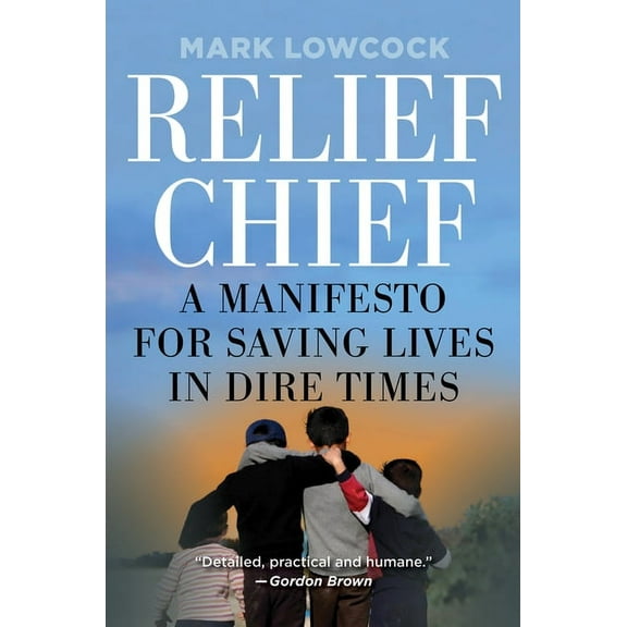 Relief Chief : A Manifesto for Saving Lives in Dire Times (Hardcover)